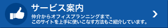 サービス案内 仲介からオフィスプランニングまで。このサイトを上手に使いこなす方法もご紹介しています。