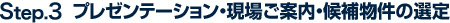 Step.3 プレゼンテーション・現場ご案内・候補物件の選定